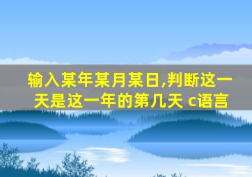 输入某年某月某日,判断这一天是这一年的第几天 c语言